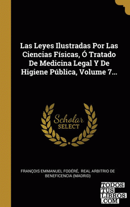 Las Leyes Ilustradas Por Las Ciencias Físicas, Ó Tratado De Medicina Legal Y De Higiene Pública, Volume 7...