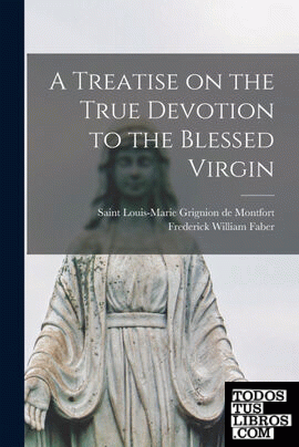 A Treatise on the True Devotion to the Blessed Virgin [microform]