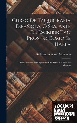 Curso De Taquigrafia Española, Ó Sea, Arte De Escribir Tan Pronto Como Se Habla