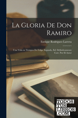 La gloria de don Ramiro; una vida en tiempos de Felipe segundo. Ed. definitivame
