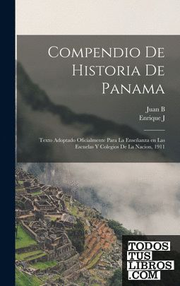 Compendio de historia de Panama ; texto adoptado oficialmente para la enseñanza