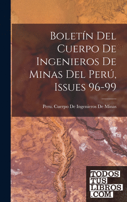 Boletín Del Cuerpo De Ingenieros De Minas Del Perú, Issues 96-99