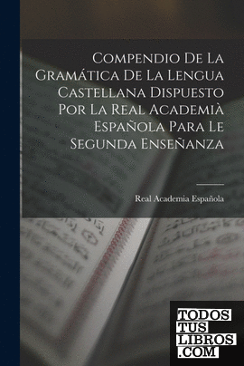 Compendio De La Gramática De La Lengua Castellana Dispuesto Por La Real Academià