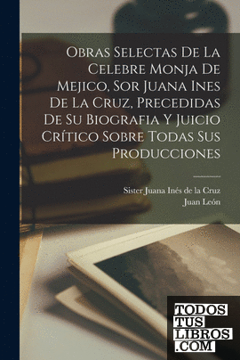 Obras selectas de la celebre monja de Mejico, sor Juana Ines de la Cruz, precedi