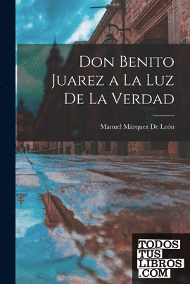 Don Benito Juarez a La Luz De La Verdad