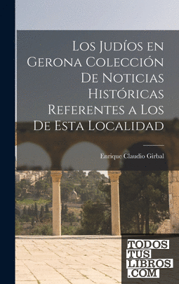 Los Judíos en Gerona Colección de Noticias Históricas Referentes a los de Esta L