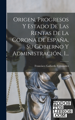 Origen, Progresos Y Estado De Las Rentas De La Corona De España, Su Gobierno Y A