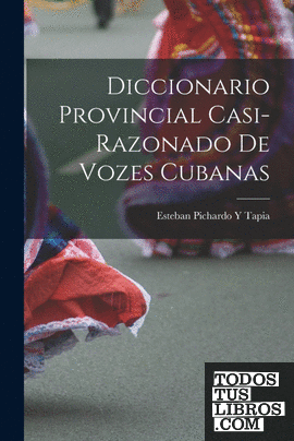 Diccionario Provincial Casi-Razonado De Vozes Cubanas