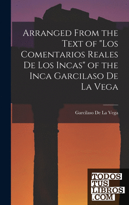 Arranged from the Text of "Los Comentarios Reales De Los Incas" of the Inca Garc