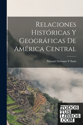 Relaciones Históricas Y Geográficas De América Central