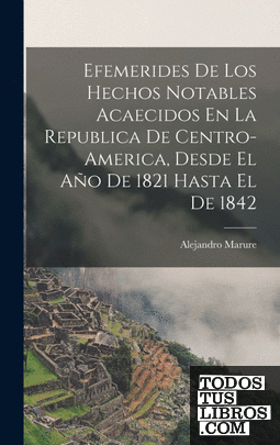 Efemerides De Los Hechos Notables Acaecidos En La Republica De Centro-America, D