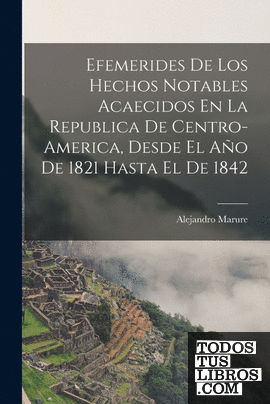 Efemerides De Los Hechos Notables Acaecidos En La Republica De Centro-America, D