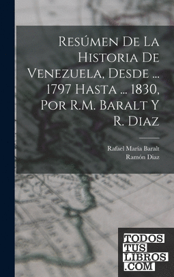 Resúmen De La Historia De Venezuela, Desde ... 1797 Hasta ... 1830, Por R.M. Bar