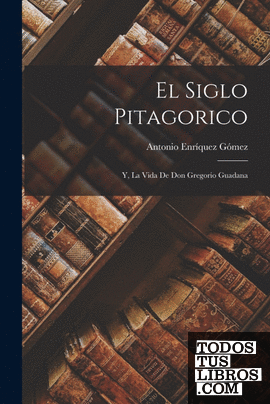 El Siglo Pitagorico; Y, La Vida De Don Gregorio Guadana