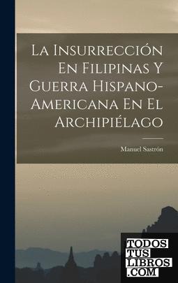 La Insurrección En Filipinas Y Guerra Hispano-Americana En El Archipiélago