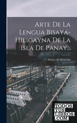 Arte De La Lengua Bisaya-hiligayna De La Isla De Panay...