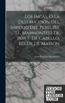Los Incas, Ó La Destrucción Del Imperio Del Perú, [By J.F. Marmontel] Tr. Por F.
