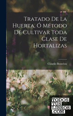 Tratado De La Huerta, Ó Método De Cultivar Toda Clase De Hortalizas
