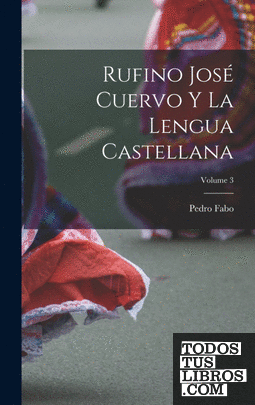 Rufino José Cuervo Y La Lengua Castellana; Volume 3