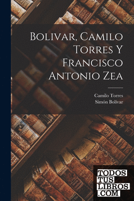 Bolivar, Camilo Torres y Francisco Antonio Zea