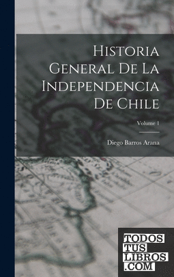 Historia General De La Independencia De Chile; Volume 1