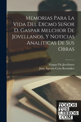 Memorias Para La Vida Del Excmo Señor D. Gaspar Melchor De Jovellanos, Y Noticia