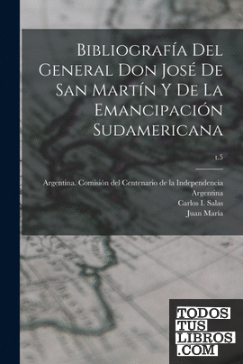 Bibliografía Del General Don José De San Martín Y De La Emancipación ...