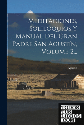 Meditaciones, Soliloquios Y Manual Del Gran Padre San Agustín, Volume 2...