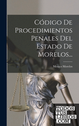 Código De Procedimientos Penales Del Estado De Morelos...