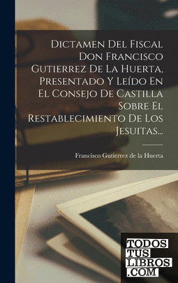 Dictamen Del Fiscal Don Francisco Gutierrez De La Huerta, Presentado Y Leído En