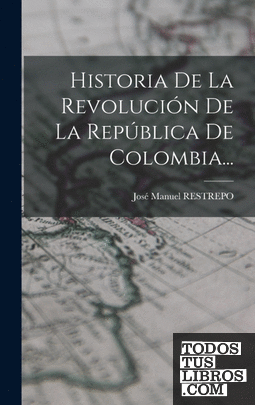 Historia De La Revolución De La República De Colombia...