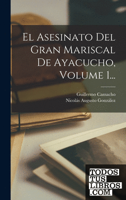 El Asesinato Del Gran Mariscal De Ayacucho, Volume 1...