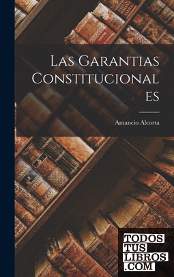 Las Garantias Constitucionales De Amancio Alcorta 978-1-01-908418-2