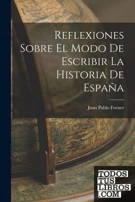 Reflexiones Sobre El Modo De Escribir La Historia De España