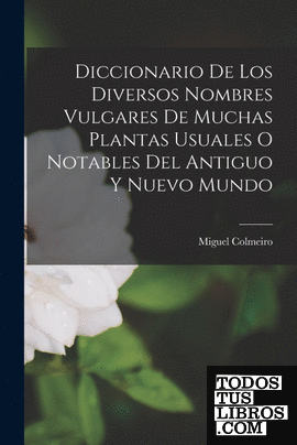Diccionario De Los Diversos Nombres Vulgares De Muchas Plantas Usuales O Notable