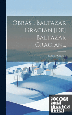 Obras... Baltazar Gracian [de] Baltazar Gracian...
