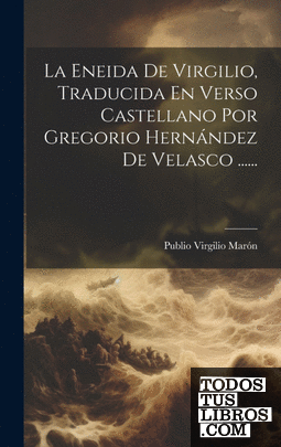 La Eneida De Virgilio, Traducida En Verso Castellano Por Gregorio Hernández De V