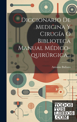 Diccionario De Medicina Y Cirugía O Biblioteca Manual Médico-quirúrgica...