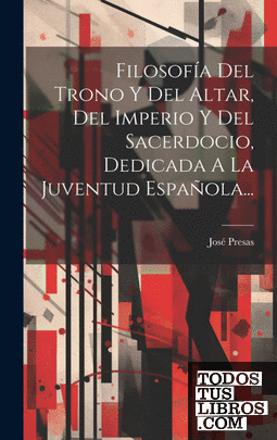 Filosofía Del Trono Y Del Altar, Del Imperio Y Del Sacerdocio, Dedicada A La Juv