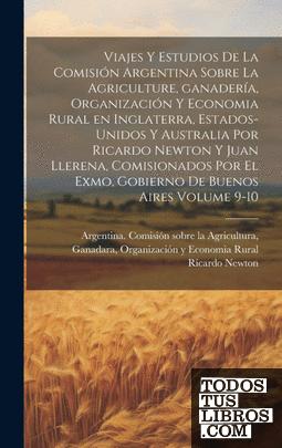 Viajes y estudios de la Comisión Argentina sobre la agriculture, ganadería, orga