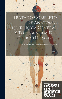 Tratado Completo De Anatomia Quirúrjica General Y Topografica Del Cuerpo Humano.