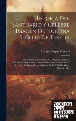 Historia Del Santuario Y Celebre Imagen De Nuestra Señora De Texeda