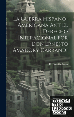La Guerra Hispano-americana Ant El Derecho Interacional for Don Ernesto Amadory