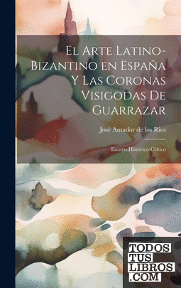 El arte latino-bizantino en España y las coronas visigodas de Guarrazar