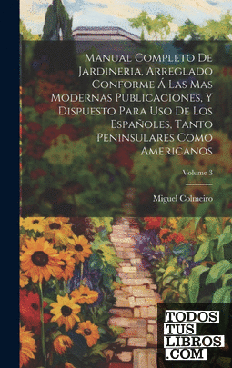 Manual Completo De Jardineria, Arreglado Conforme Á Las Mas Modernas Publicacion