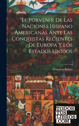 El Porvenir De Las Naciones Hispano Americanas Ante Las Conquistas Recientes De