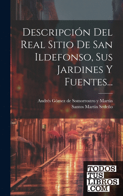 Descripción Del Real Sitio De San Ildefonso, Sus Jardines Y Fuentes...