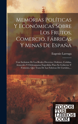 Memorias Políticas Y Económicas Sobre Los Frutos, Comercio, Fábricas Y Minas De