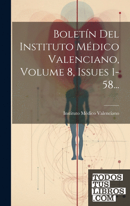 Boletín Del Instituto Médico Valenciano, Volume 8, Issues 1-58...