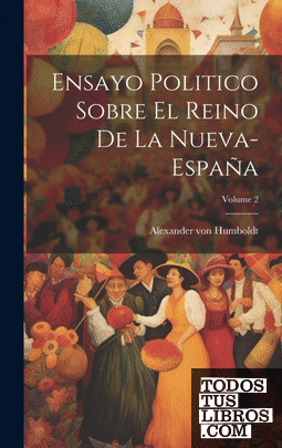 Ensayo Politico Sobre El Reino De La Nueva-españa; Volume 2